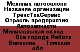 Механик автосалона › Название организации ­ ТрансТехСервис › Отрасль предприятия ­ Автозапчасти › Минимальный оклад ­ 20 000 - Все города Работа » Вакансии   . Томская обл.